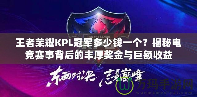 王者榮耀KPL冠軍多少錢一個？揭秘電競賽事背后的豐厚獎金與巨額收益