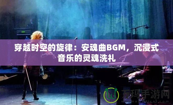 穿越時空的旋律：安魂曲BGM，沉浸式音樂的靈魂洗禮