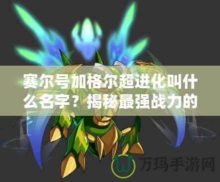 賽爾號加格爾超進化叫什么名字？揭秘最強戰(zhàn)力的超進化形態(tài)！