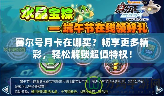 賽爾號月卡在哪買？暢享更多精彩，輕松解鎖超值特權(quán)！
