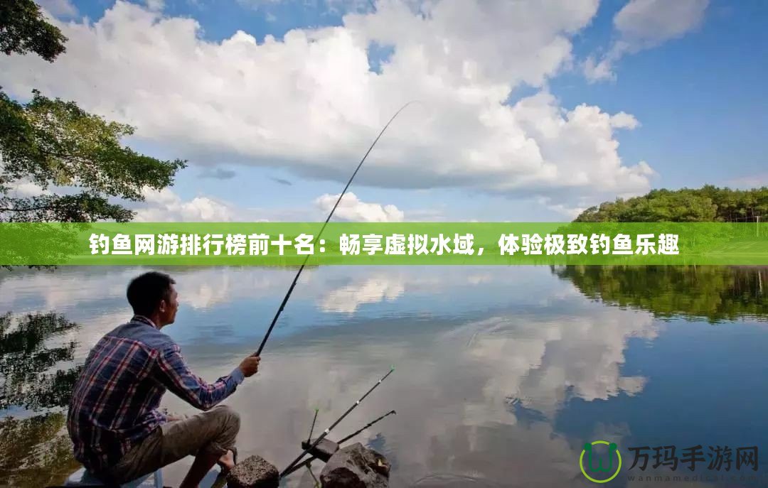 釣魚網(wǎng)游排行榜前十名：暢享虛擬水域，體驗(yàn)極致釣魚樂趣