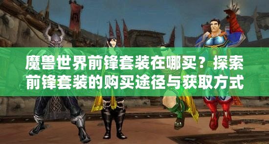 魔獸世界前鋒套裝在哪買？探索前鋒套裝的購買途徑與獲取方式