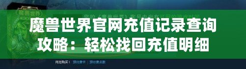 魔獸世界官網充值記錄查詢攻略：輕松找回充值明細