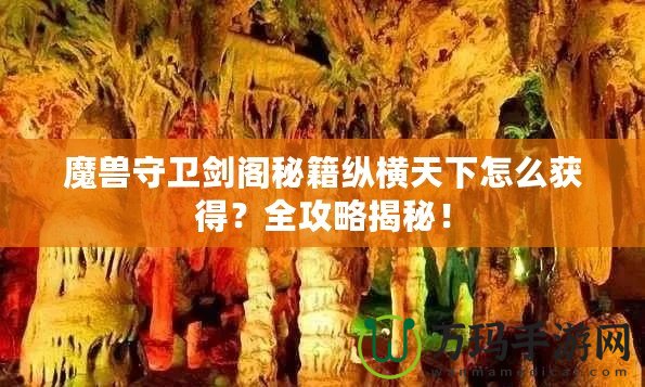 魔獸守衛(wèi)劍閣秘籍縱橫天下怎么獲得？全攻略揭秘！