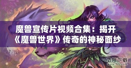 魔獸宣傳片視頻合集：揭開(kāi)《魔獸世界》傳奇的神秘面紗