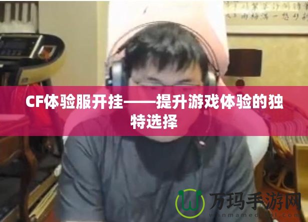 CF體驗(yàn)服開(kāi)掛——提升游戲體驗(yàn)的獨(dú)特選擇