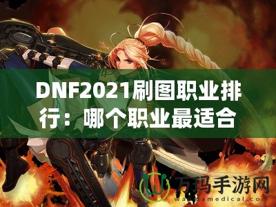 DNF2021刷圖職業(yè)排行：哪個職業(yè)最適合你？