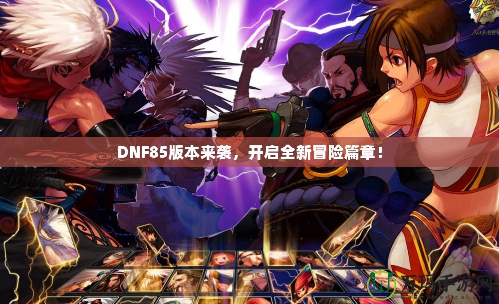 DNF85版本來襲，開啟全新冒險篇章！