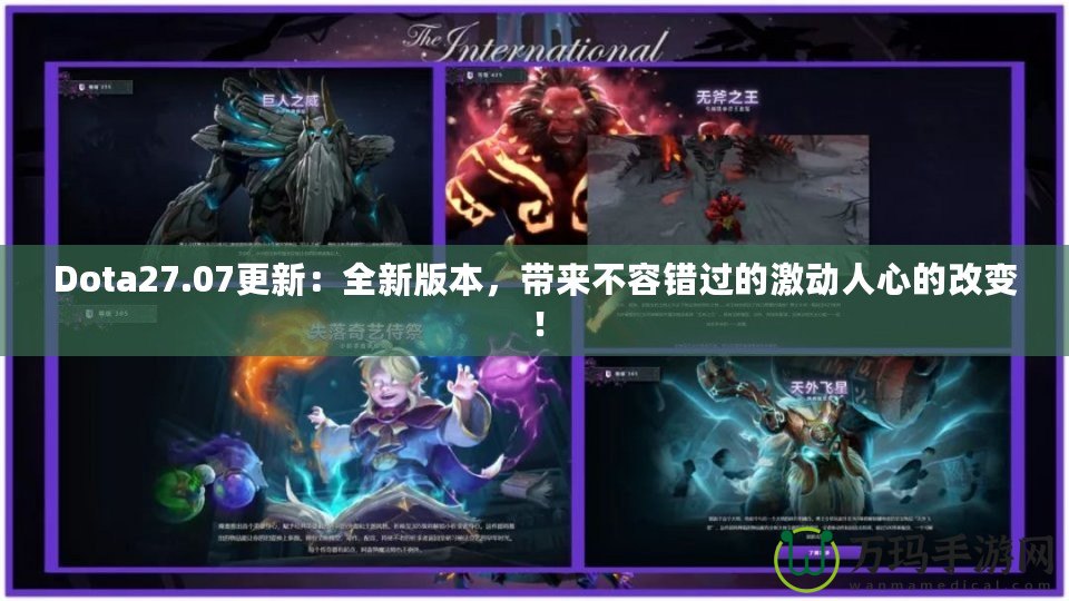 Dota27.07更新：全新版本，帶來不容錯過的激動人心的改變！