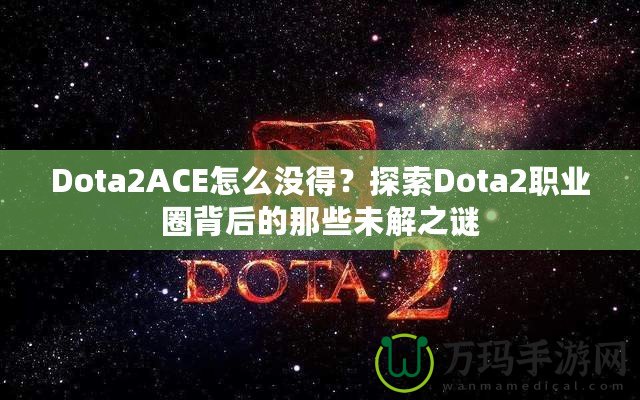 Dota2ACE怎么沒得？探索Dota2職業(yè)圈背后的那些未解之謎