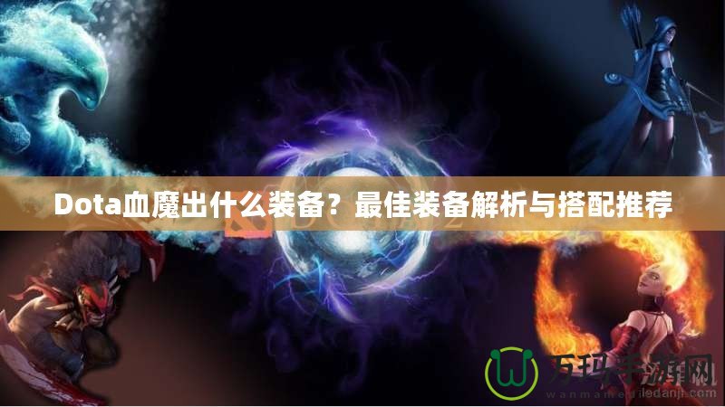 Dota血魔出什么裝備？最佳裝備解析與搭配推薦