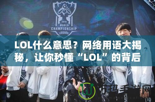 LOL什么意思？網(wǎng)絡(luò)用語大揭秘，讓你秒懂“LOL”的背后含義！