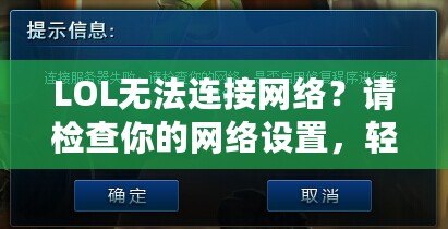 LOL無法連接網(wǎng)絡(luò)？請檢查你的網(wǎng)絡(luò)設(shè)置，輕松解決連接問題！