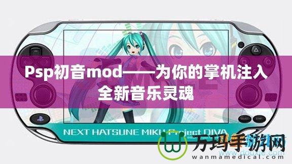 Psp初音mod——為你的掌機注入全新音樂靈魂