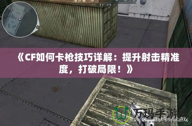 《CF如何卡槍技巧詳解：提升射擊精準度，打破局限！》