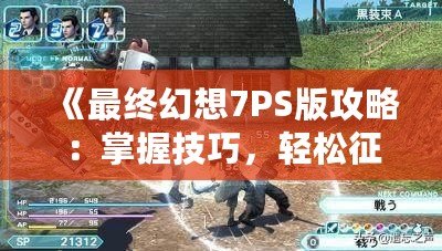 《最終幻想7PS版攻略：掌握技巧，輕松征服經(jīng)典巨作！》