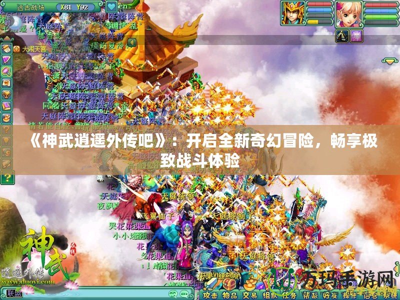 《神武逍遙外傳吧》：開啟全新奇幻冒險，暢享極致戰(zhàn)斗體驗