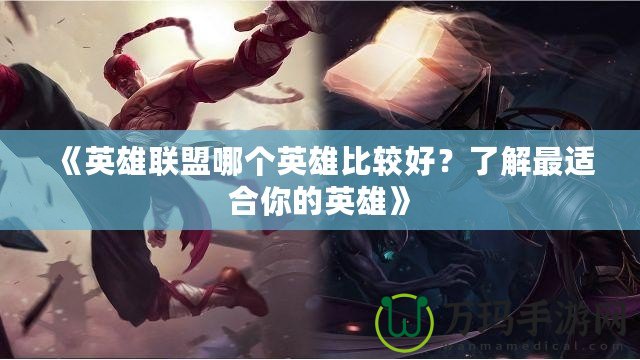 《英雄聯(lián)盟哪個(gè)英雄比較好？了解最適合你的英雄》