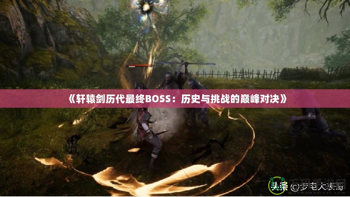 《軒轅劍歷代最終BOSS：歷史與挑戰(zhàn)的巔峰對決》