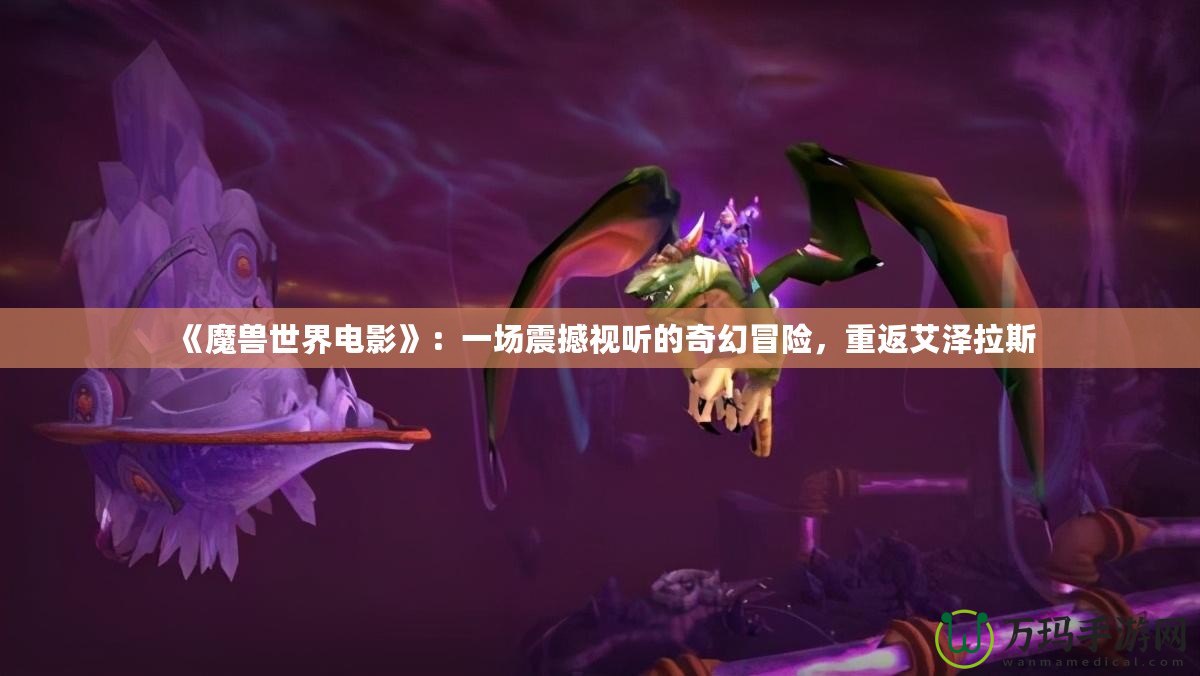 《魔獸世界電影》：一場震撼視聽的奇幻冒險，重返艾澤拉斯