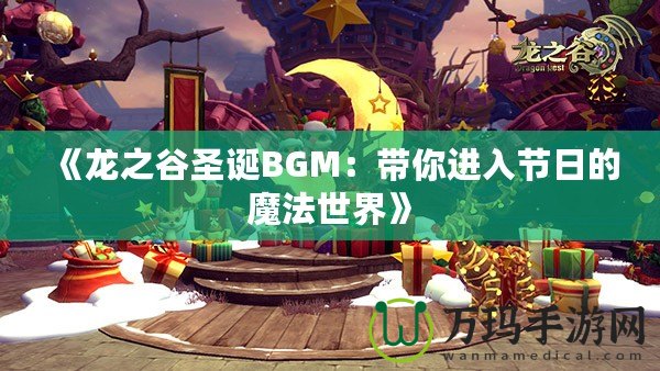 《龍之谷圣誕BGM：帶你進(jìn)入節(jié)日的魔法世界》