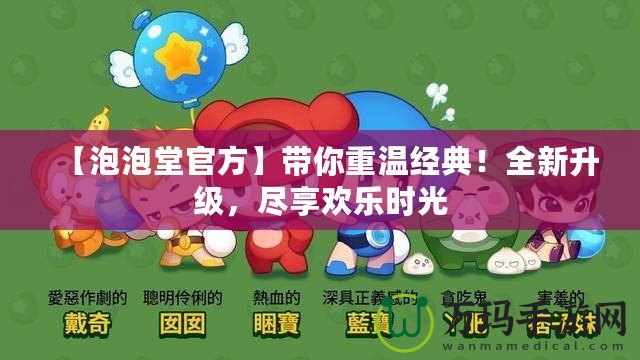 【泡泡堂官方】帶你重溫經(jīng)典！全新升級，盡享歡樂時光