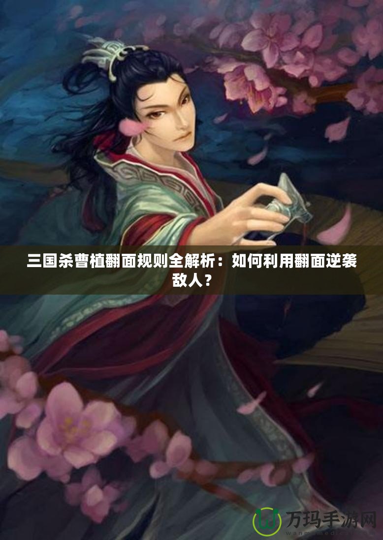 三國(guó)殺曹植翻面規(guī)則全解析：如何利用翻面逆襲敵人？