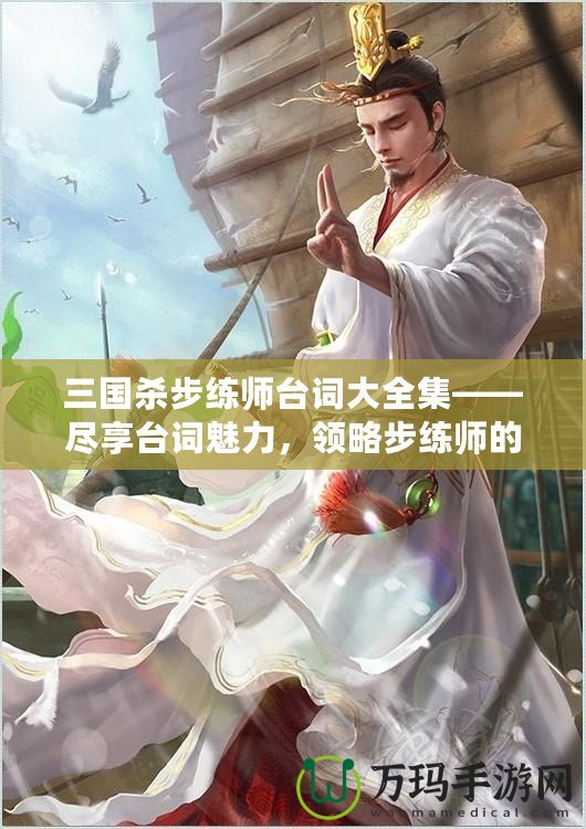 三國(guó)殺步練師臺(tái)詞大全集——盡享臺(tái)詞魅力，領(lǐng)略步練師的獨(dú)特風(fēng)采