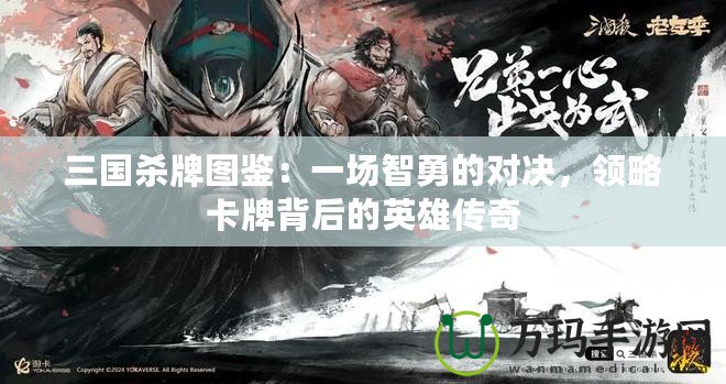 三國(guó)殺牌圖鑒：一場(chǎng)智勇的對(duì)決，領(lǐng)略卡牌背后的英雄傳奇