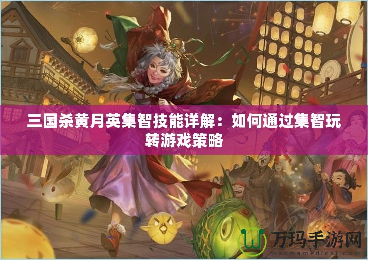 三國殺黃月英集智技能詳解：如何通過集智玩轉(zhuǎn)游戲策略