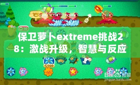 保衛(wèi)蘿卜extreme挑戰(zhàn)28：激戰(zhàn)升級，智慧與反應(yīng)力的終極對決！