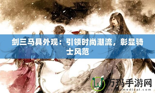 劍三馬具外觀：引領(lǐng)時(shí)尚潮流，彰顯騎士風(fēng)范