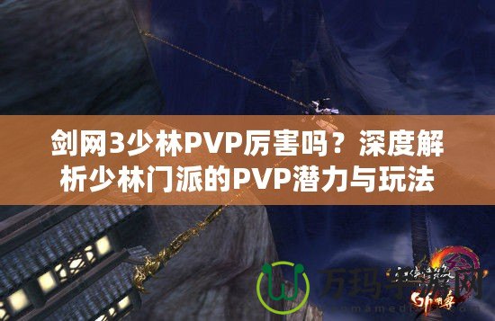 劍網(wǎng)3少林PVP厲害嗎？深度解析少林門(mén)派的PVP潛力與玩法