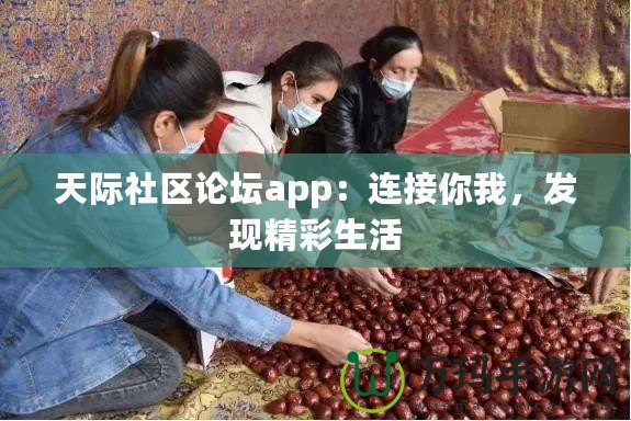 天際社區(qū)論壇app：連接你我，發(fā)現(xiàn)精彩生活