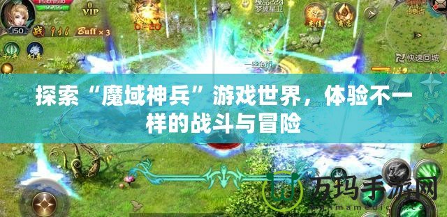 探索“魔域神兵”游戲世界，體驗不一樣的戰(zhàn)斗與冒險