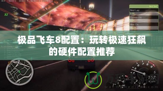 極品飛車8配置：玩轉(zhuǎn)極速狂飆的硬件配置推薦