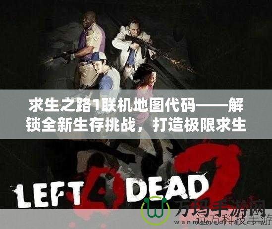 求生之路1聯(lián)機(jī)地圖代碼——解鎖全新生存挑戰(zhàn)，打造極限求生體驗(yàn)！