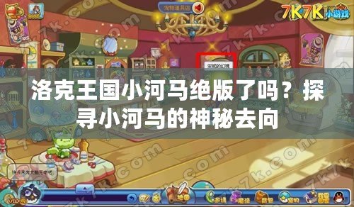 洛克王國(guó)小河馬絕版了嗎？探尋小河馬的神秘去向