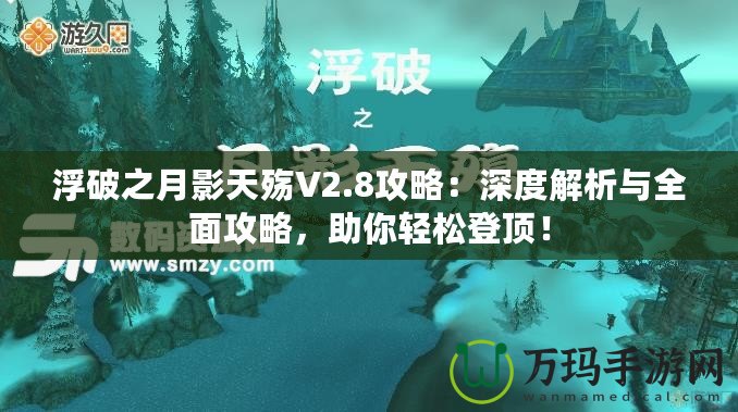 浮破之月影天殤V2.8攻略：深度解析與全面攻略，助你輕松登頂！