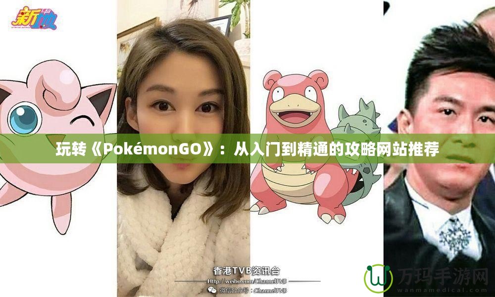 玩轉(zhuǎn)《PokémonGO》：從入門到精通的攻略網(wǎng)站推薦