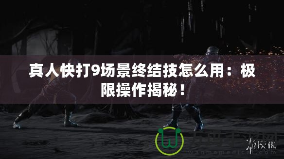真人快打9場景終結技怎么用：極限操作揭秘！