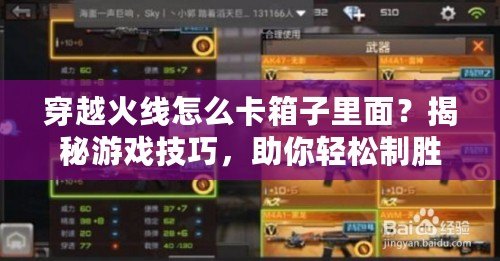 穿越火線怎么卡箱子里面？揭秘游戲技巧，助你輕松制勝！