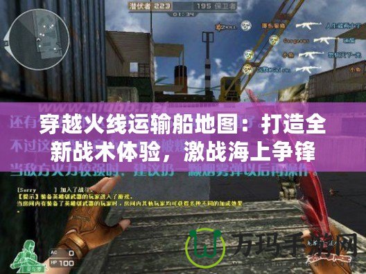 穿越火線運(yùn)輸船地圖：打造全新戰(zhàn)術(shù)體驗，激戰(zhàn)海上爭鋒