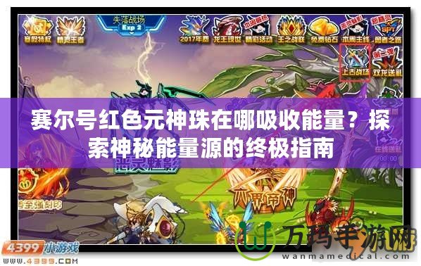 賽爾號紅色元神珠在哪吸收能量？探索神秘能量源的終極指南