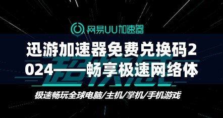 迅游加速器免費(fèi)兌換碼2024——暢享極速網(wǎng)絡(luò)體驗(yàn)，輕松領(lǐng)取免費(fèi)加速服務(wù)！