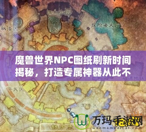 魔獸世界NPC圖紙刷新時間揭秘，打造專屬神器從此不再迷茫！