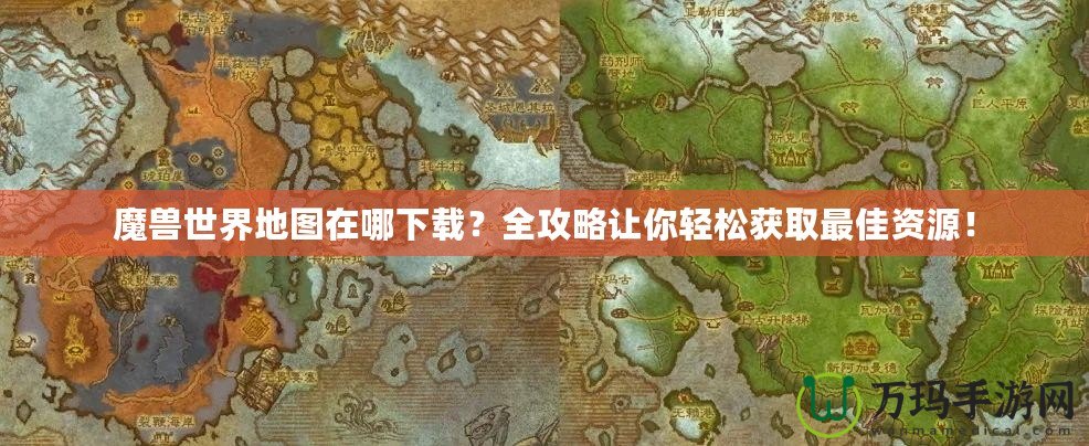 魔獸世界地圖在哪下載？全攻略讓你輕松獲取最佳資源！