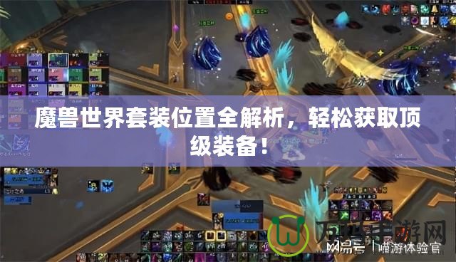 魔獸世界套裝位置全解析，輕松獲取頂級裝備！