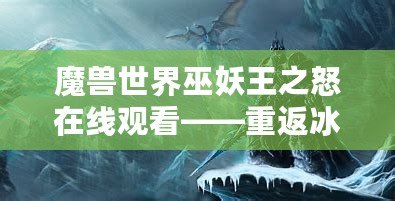 魔獸世界巫妖王之怒在線觀看——重返冰冠堡壘，體驗(yàn)最震撼的巫妖王篇章！