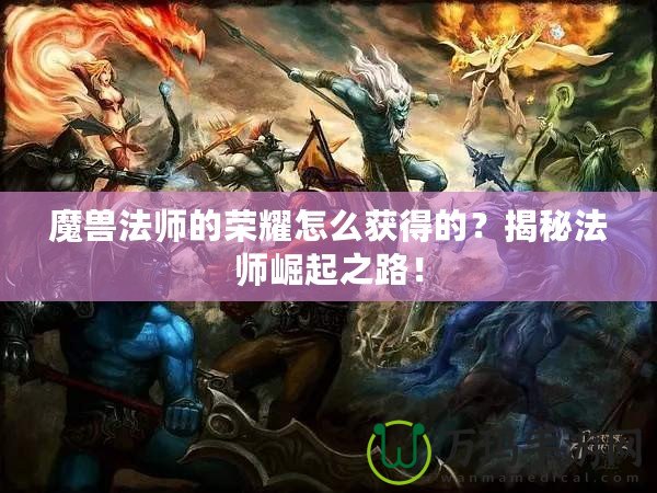 魔獸法師的榮耀怎么獲得的？揭秘法師崛起之路！